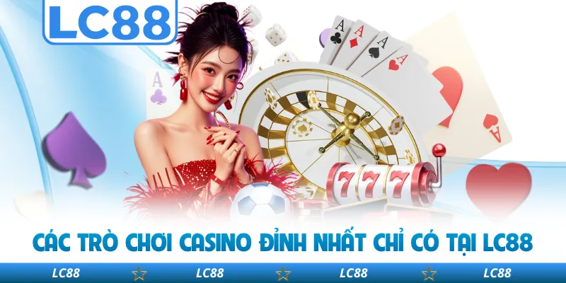 Các Trò Chơi Casino Đỉnh Nhất Chỉ Có Tại LC88